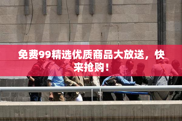 免费99精选优质商品大放送，快来抢购！