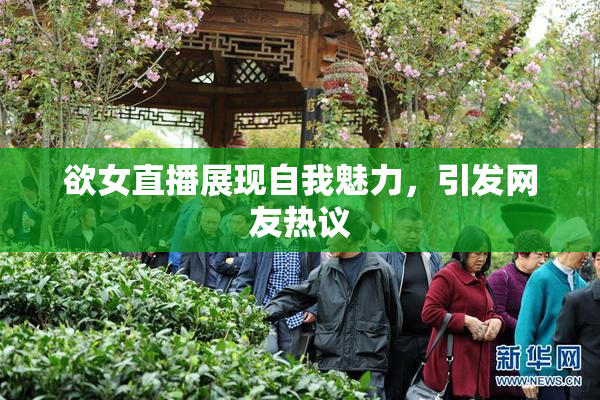 欲女直播展现自我魅力，引发网友热议