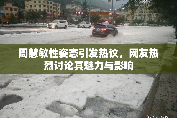 周慧敏性姿态引发热议，网友热烈讨论其魅力与影响