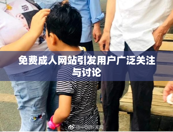 免费成人网站引发用户广泛关注与讨论
