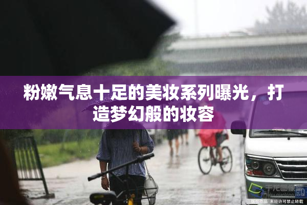 粉嫩气息十足的美妆系列曝光，打造梦幻般的妆容