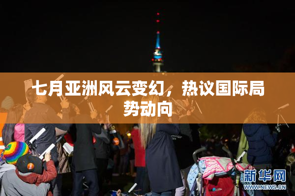 七月亚洲风云变幻，热议国际局势动向