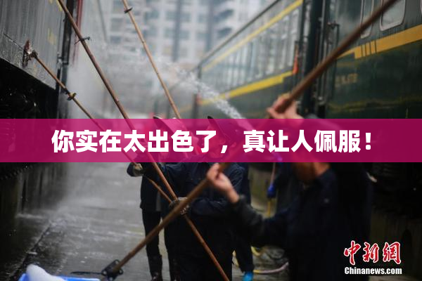 你实在太出色了，真让人佩服！