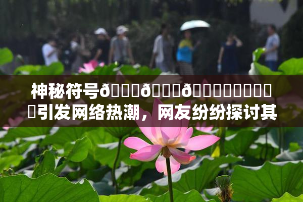 神秘符号🍆🍑🔞❌‌❌‌❌‌引发网络热潮，网友纷纷探讨其含义