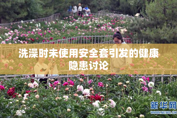 洗澡时未使用安全套引发的健康隐患讨论