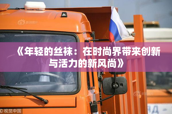 《年轻的丝袜：在时尚界带来创新与活力的新风尚》