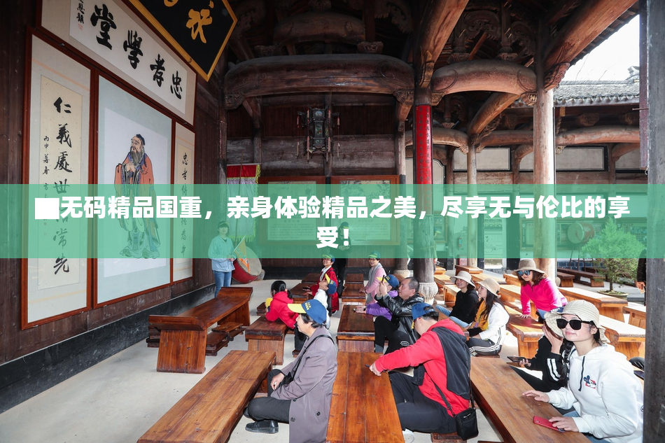 ▇无码精品国重，亲身体验精品之美，尽享无与伦比的享受！