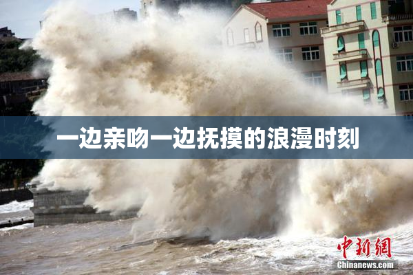 一边亲吻一边抚摸的浪漫时刻