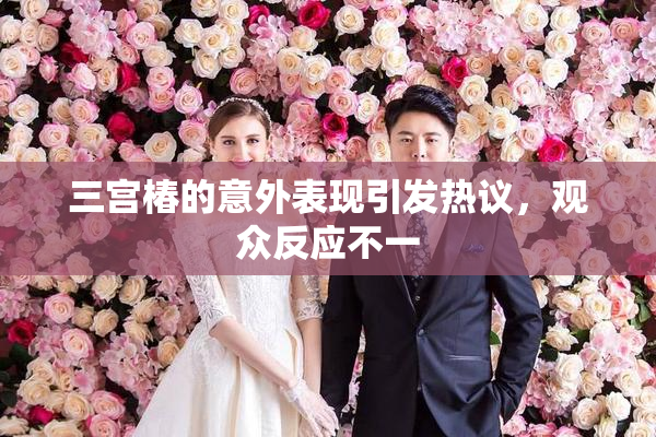 三宫椿的意外表现引发热议，观众反应不一