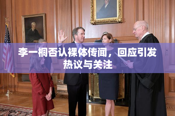 李一桐否认裸体传闻，回应引发热议与关注