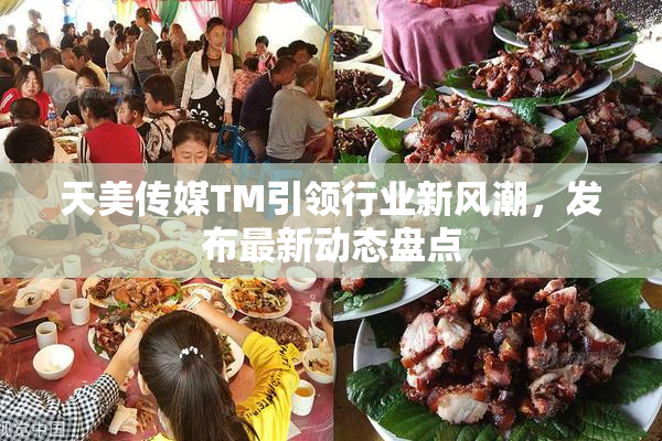 天美传媒TM引领行业新风潮，发布最新动态盘点