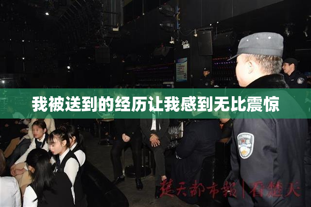 我被送到的经历让我感到无比震惊