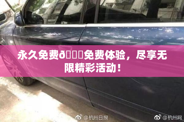 永久免费🔞免费体验，尽享无限精彩活动！