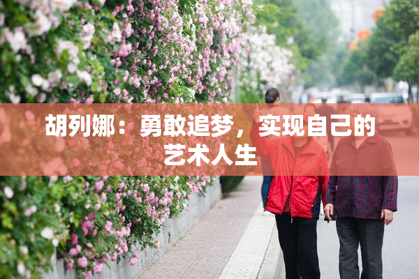 胡列娜：勇敢追梦，实现自己的艺术人生