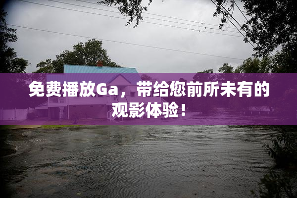 免费播放Ga，带给您前所未有的观影体验！