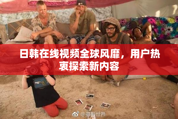 日韩在线视频全球风靡，用户热衷探索新内容