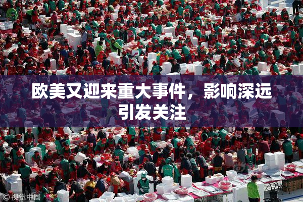 欧美又迎来重大事件，影响深远引发关注