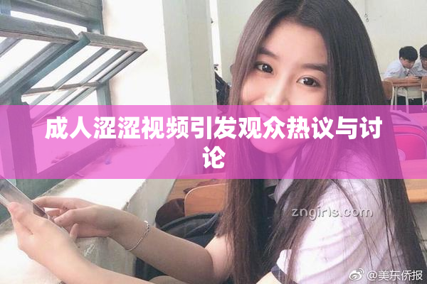 成人涩涩视频引发观众热议与讨论