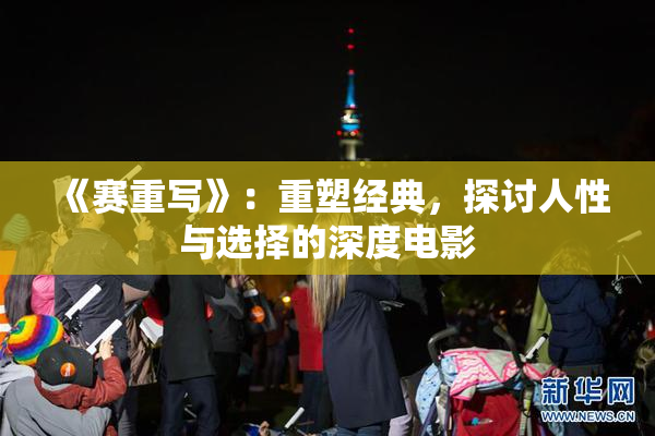 《赛重写》：重塑经典，探讨人性与选择的深度电影