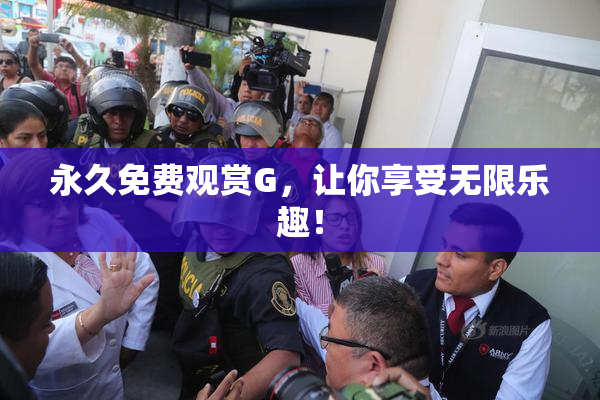 永久免费观赏G，让你享受无限乐趣！
