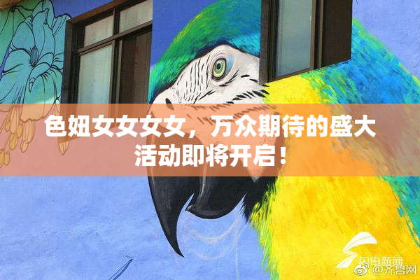 色妞女女女女，万众期待的盛大活动即将开启！