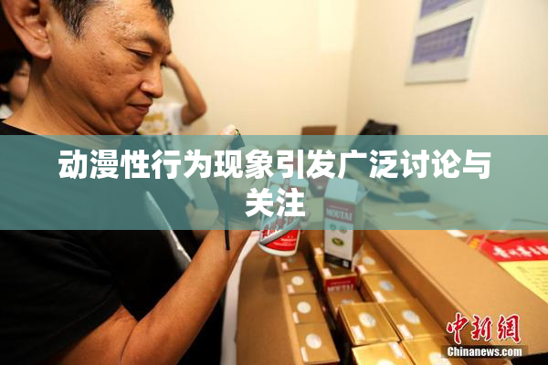 动漫性行为现象引发广泛讨论与关注