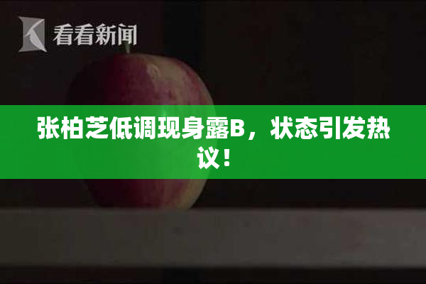 张柏芝低调现身露B，状态引发热议！