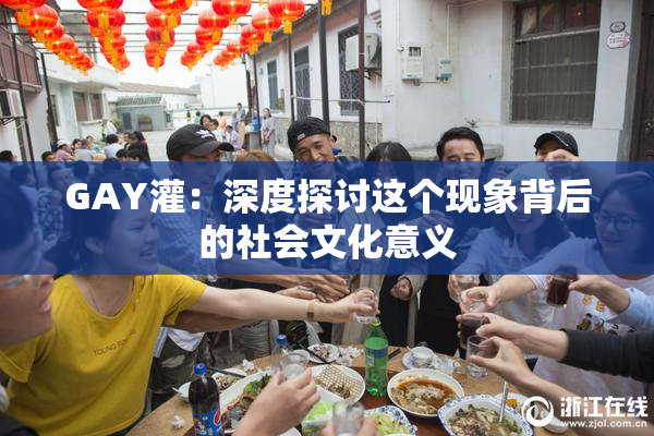GAY灌：深度探讨这个现象背后的社会文化意义