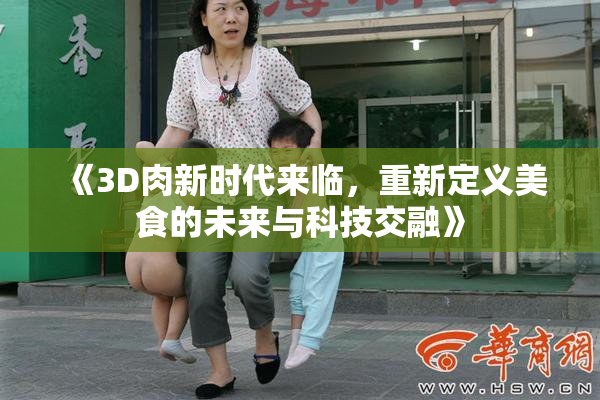 《3D肉新时代来临，重新定义美食的未来与科技交融》