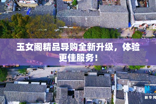 玉女阁精品导购全新升级，体验更佳服务！