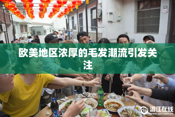 欧美地区浓厚的毛发潮流引发关注