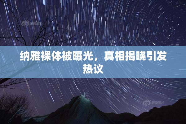 纳雅裸体被曝光，真相揭晓引发热议