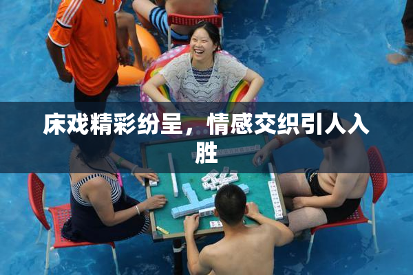 床戏精彩纷呈，情感交织引人入胜