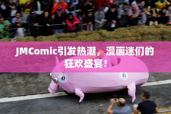 JMComic引发热潮，漫画迷们的狂欢盛宴！