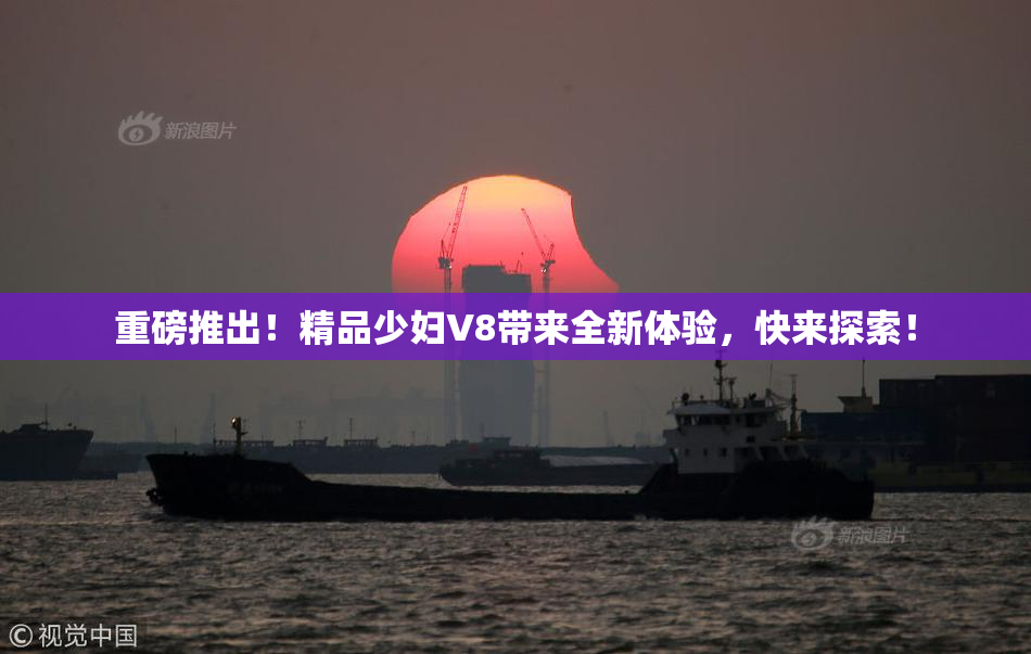 重磅推出！精品少妇V8带来全新体验，快来探索！