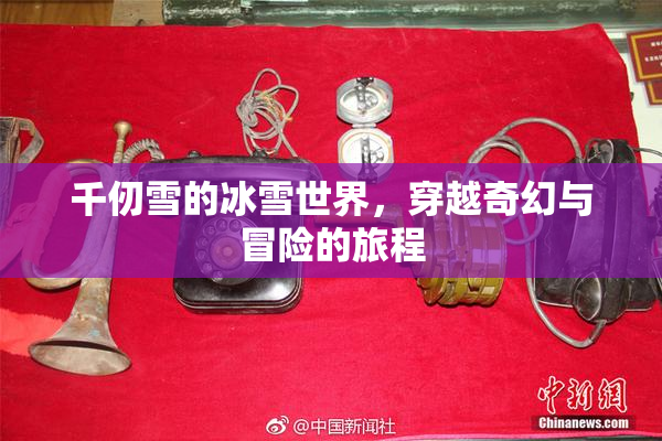 千仞雪的冰雪世界，穿越奇幻与冒险的旅程