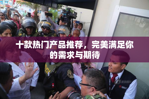 十款热门产品推荐，完美满足你的需求与期待