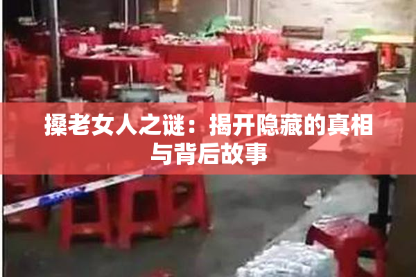 搡老女人之谜：揭开隐藏的真相与背后故事