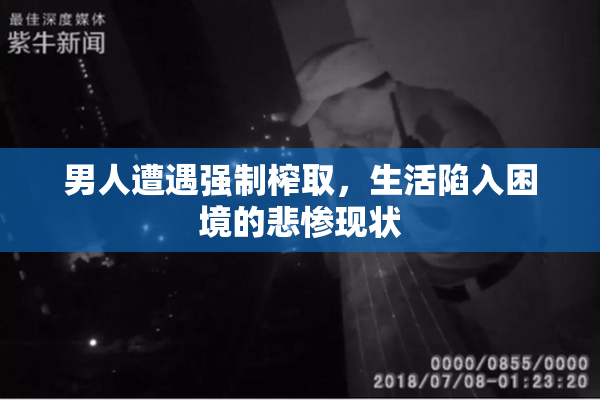 男人遭遇强制榨取，生活陷入困境的悲惨现状