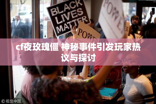 cf夜玫瑰僵 神秘事件引发玩家热议与探讨