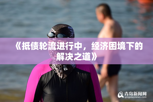 《抵债轮流进行中，经济困境下的解决之道》