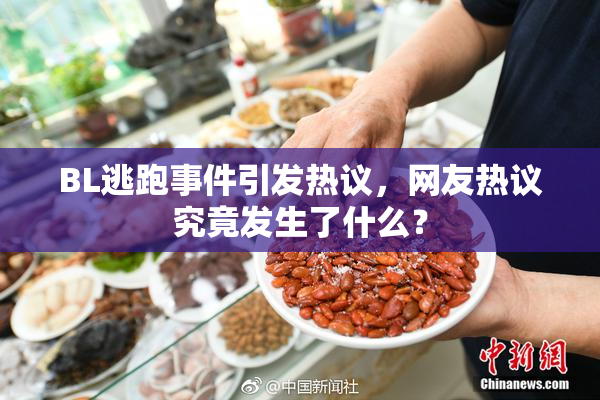 BL逃跑事件引发热议，网友热议究竟发生了什么？