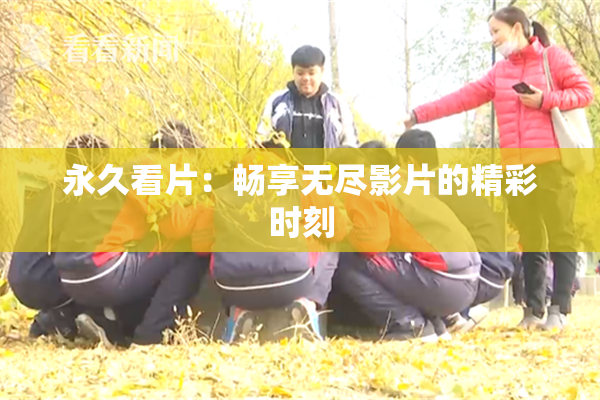永久看片：畅享无尽影片的精彩时刻