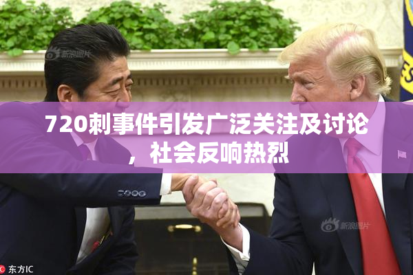720刺事件引发广泛关注及讨论，社会反响热烈