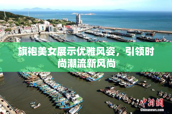 旗袍美女展示优雅风姿，引领时尚潮流新风尚