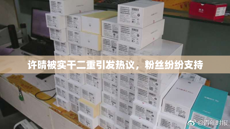 许晴被实干二重引发热议，粉丝纷纷支持