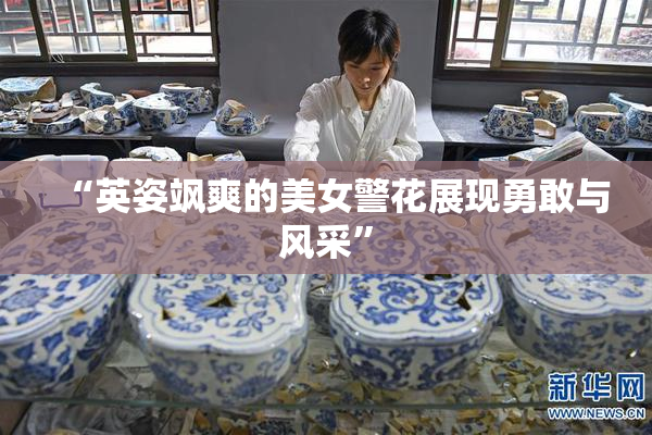 “英姿飒爽的美女警花展现勇敢与风采”