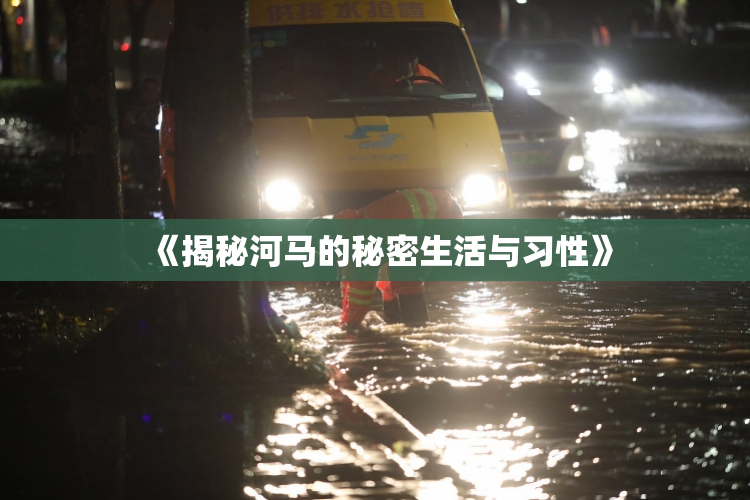 《揭秘河马的秘密生活与习性》
