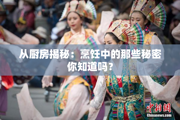 从厨房揭秘：烹饪中的那些秘密你知道吗？
