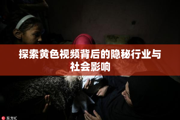 探索黄色视频背后的隐秘行业与社会影响